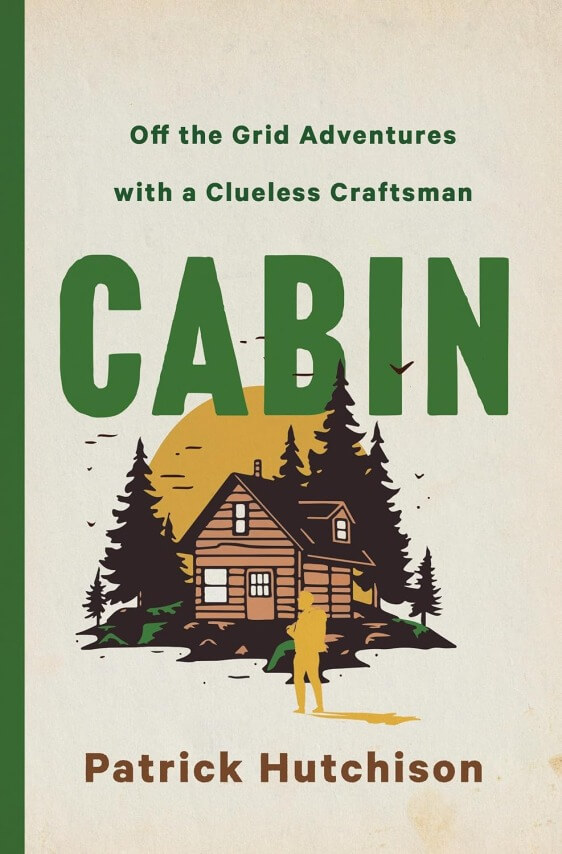 Cabin: Off The Grid Adventures With A Clueless Craftsman by Patrick Hutchison (December 3)