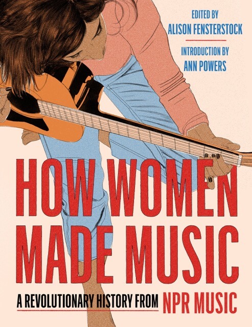 How Women Made Music, edited by Alison Fensterstock, with an introduction by Ann Powers